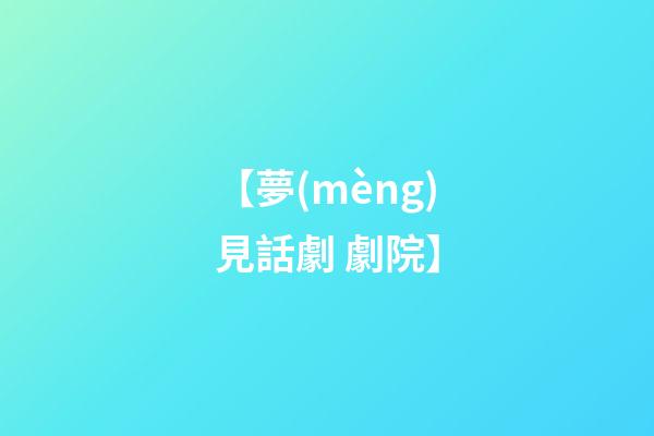 【夢(mèng)見話劇 劇院】